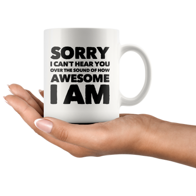 Photography Gift - Sorry I Can't Hear You Over The Sound Of How Awesome I Am Mug 11 oz