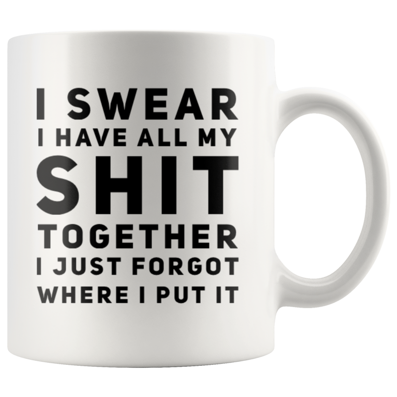 Sarcastic Gift I Swear I Have All My S*** Together I Just Forgot Coffee Mug 11 oz