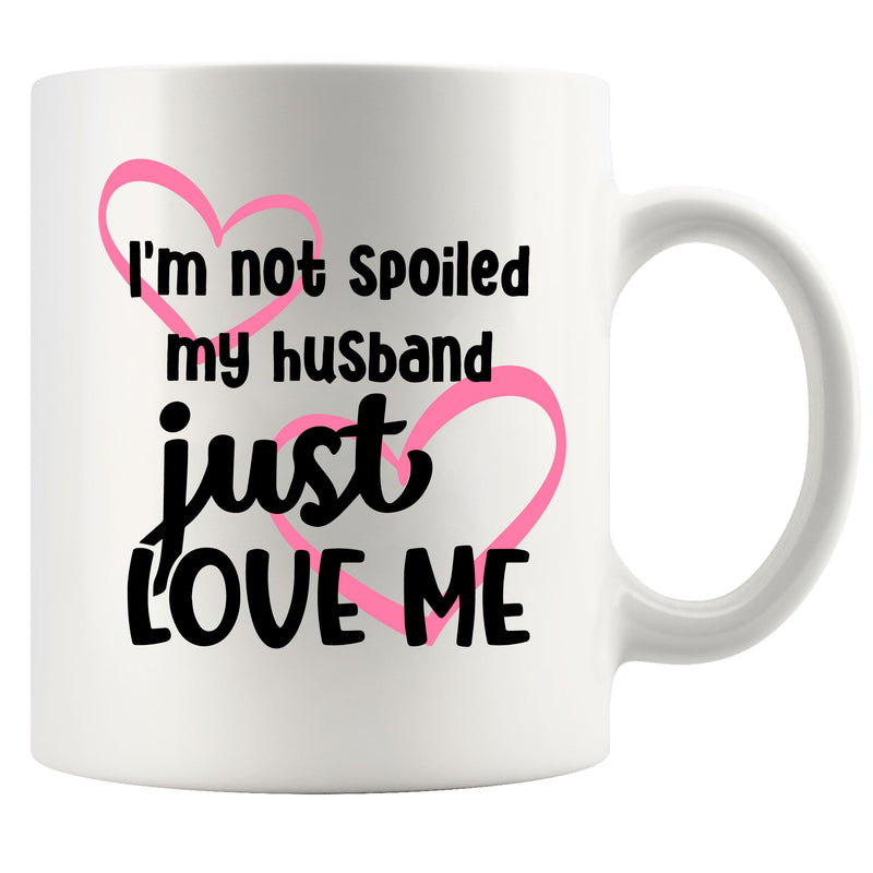 I'm Not Spoiled My Husband Just Loves Me Coffee Mug 11oz.