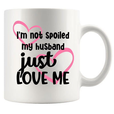 I'm Not Spoiled My Husband Just Loves Me Coffee Mug 11oz