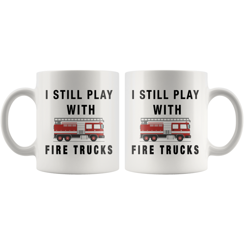 I Still Play With Fire Trucks Firefighter Coffee Mug 11oz.
