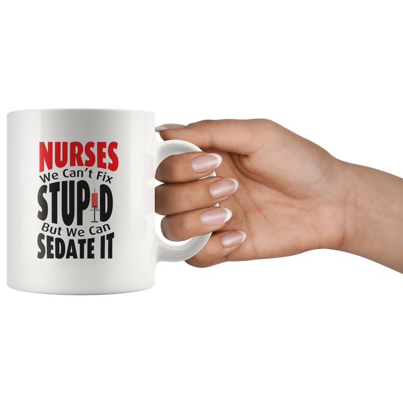 Nurse We Can't Fix Stupid We Can Sedate Funny Gift Mug 11 oz.