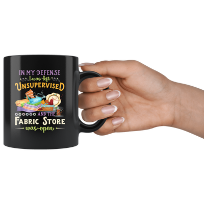In My Defense I Was Left Unsupervised Fabric Store Was Open Black Coffee Mug 11 oz
