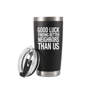 Good Luck Finding Better Neighbors Than Us Vacuum Insulated Tumbler 20oz.