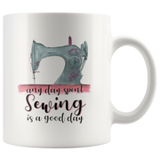 Any Day Spent Sewing Is A Good Day Ceramic Coffee Mug White 11 oz.