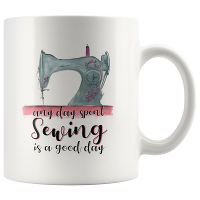 Any Day Spent Sewing Is A Good Day Ceramic Coffee Mug White 11 oz
