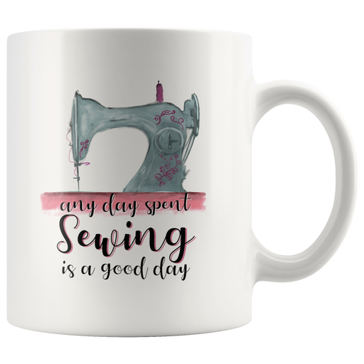Any Day Spent Sewing Is A Good Day Ceramic Coffee Mug White 11 oz.