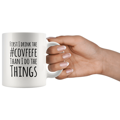 Funny Trump Gifts - First I Drink The Covfefe Than I Do The Things Coffee Mug 11 oz