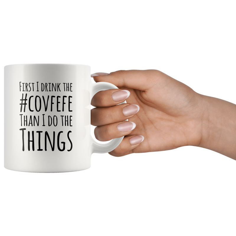 Funny Trump Gifts - First I Drink The Covfefe Than I Do The Things Coffee Mug 11 oz