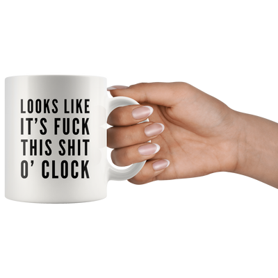 Sarcastic Swearing Mug - Looks Like It's Fuck This Shit O'clock Mug 11 oz