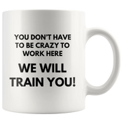 You Don't Have To Be Crazy To Work Here We Will Train You Coffee Mug 11 oz - Panvola