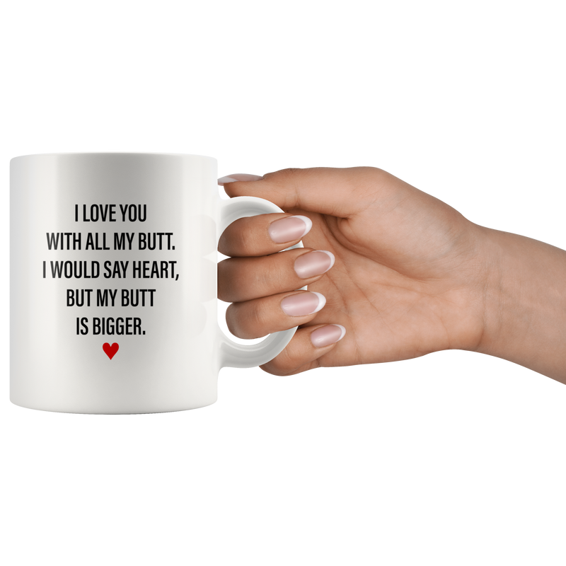 Sarcastic Gifts - I Love You With All My Butt, My Butt Is Bigger Coffee Mug 11 oz