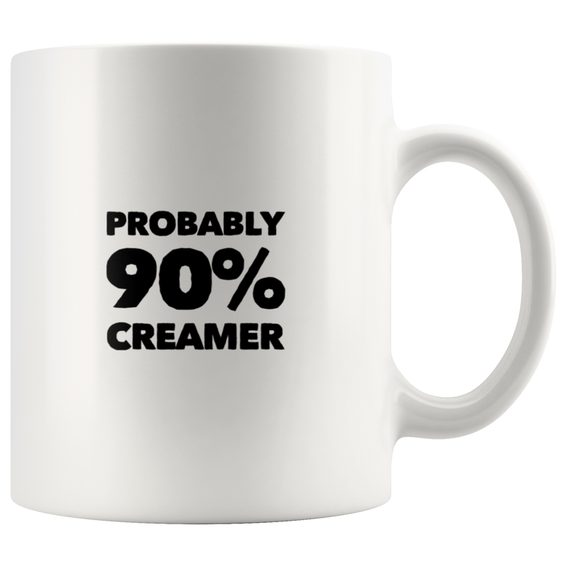 Probably 90% Creamer Funny Gift Idea White Ceramic Coffee Mug 11 oz