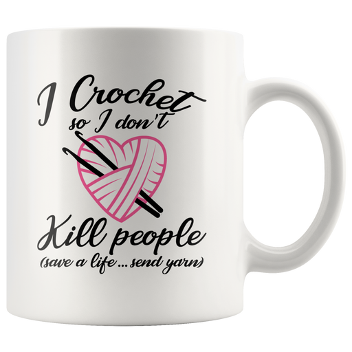 I Crochet So I Don't Kill People Crocheting Knitting Gift Mug 11 oz.