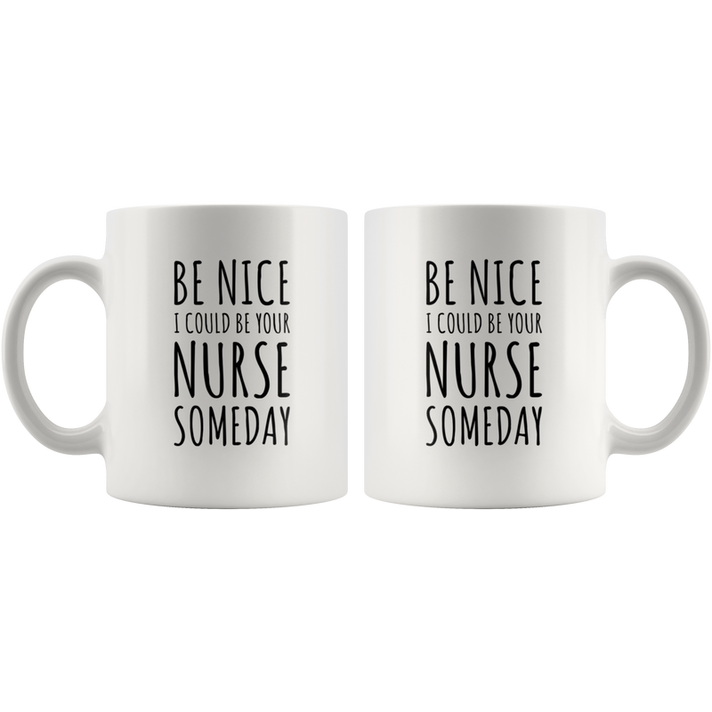 Be Nice I Could Be Your Nurse Someday Gift Ceramic Coffee Mug 11 oz