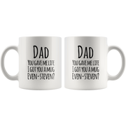 Dad You Gave Me Life I Got You A Mug Even Steven? Coffee Mug 11 oz.