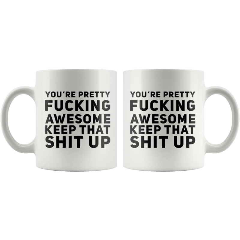 You're Pretty F***ing Awesome Keep That S*** Up Coffee Mug 11 oz - Panvola