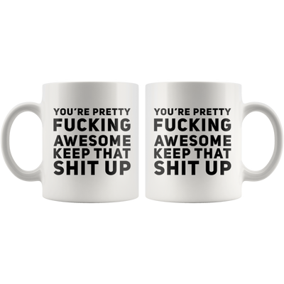 You're Pretty F***ing Awesome Keep That S*** Up Coffee Mug 11 oz