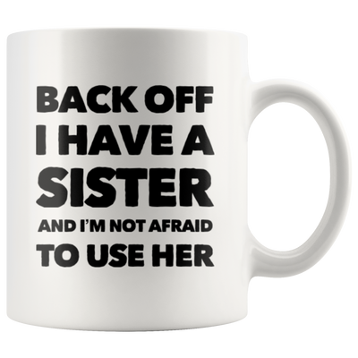 Gift For Sister - Back Off I Have A Sister And I'm Not Afraid To Use Her Coffee Mug 11 oz