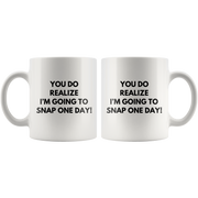 Sarcasm Mug - You Do Realize I'm Going To Snap One Day Coffee Mug 11oz.