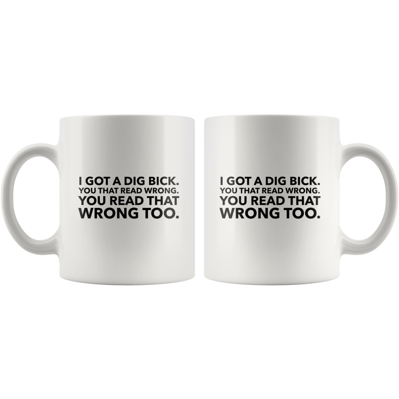 Funny Mug For Her or Him-I Got A Dig Bick Coffee Mug-11 oz White Ceramic Cup-