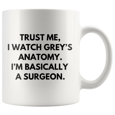 Trust Me I Watch Grey's Anatomy I'm Basically Surgeon Coffee Mug 11 oz