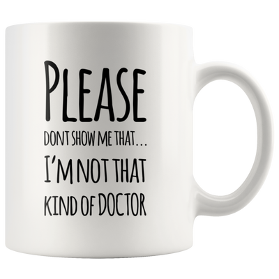 Please Don't Show I'm Not That Kind Of Doctor Gift Coffee Mug 11 oz