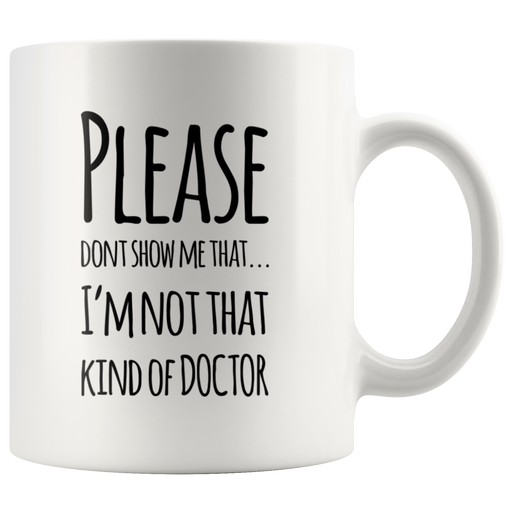 Please Don't Show I'm Not That Kind Of Doctor Gift Coffee Mug 11 oz.