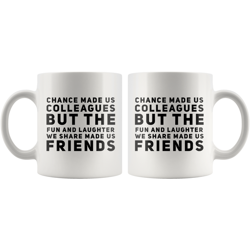Chance Made Us Colleagues But The Fun and Laughter We Share Made Us Friends Mug White 11 oz