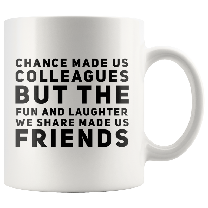 Chance Made Us Colleagues But The Fun and Laughter We Share Made Us Friends Mug White 11 oz