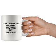 Sarcastic Gift Don't Blame The Holidays You Were Fat In August Coffee Mug 11 oz - Panvola