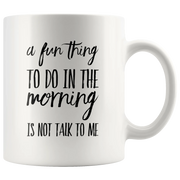 Sarcastic Gifts - A Fun Thing To Do In The Morning Is Not Talk To Me Coffee Mug 11 oz - Panvola