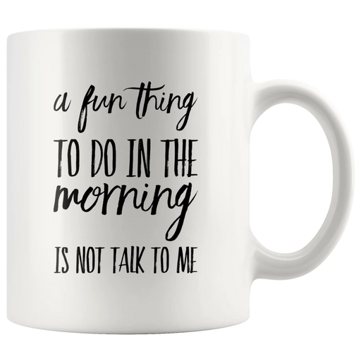 Sarcastic Gifts - A Fun Thing To Do In The Morning Is Not Talk To Me Coffee Mug 11 oz - Panvola