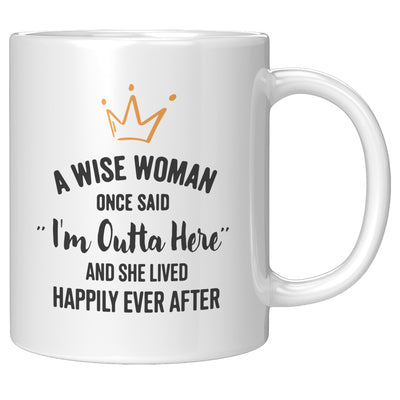 A Wise Woman Once Said "I'm Outta Here" And She Lived Happily Ever After Coffee Mug 11 oz