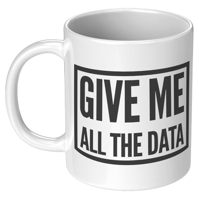 Give Me All The Data Researcher Analyst Coffee Mug 11oz White