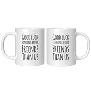 Good Luck Finding Better Friends Than Us Coffee Mug 11oz White - Panvola