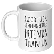 Good Luck Finding Better Friends Than Us Coffee Mug 11oz White - Panvola
