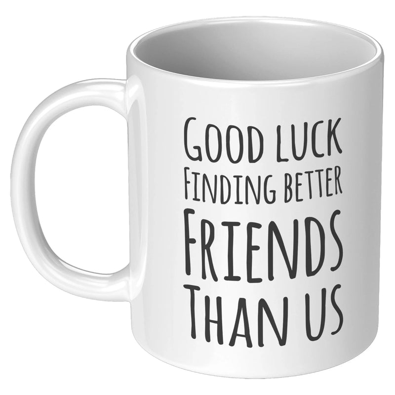 Good Luck Finding Better Friends Than Us Coffee Mug 11oz White - Panvola