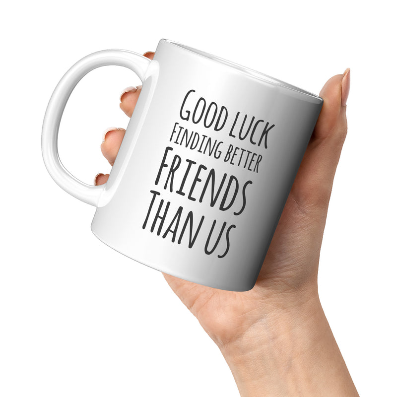Good Luck Finding Better Friends Than Us Coffee Mug 11oz White