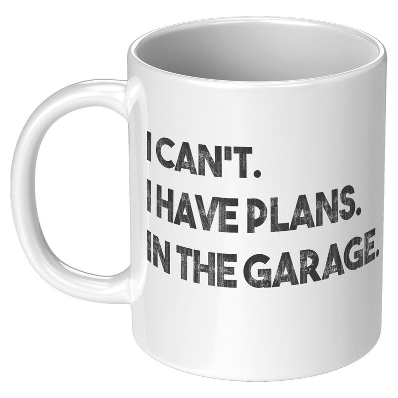 I Can't I Have Plans In The Garage Mechanic Coffee Mug 11 oz White.