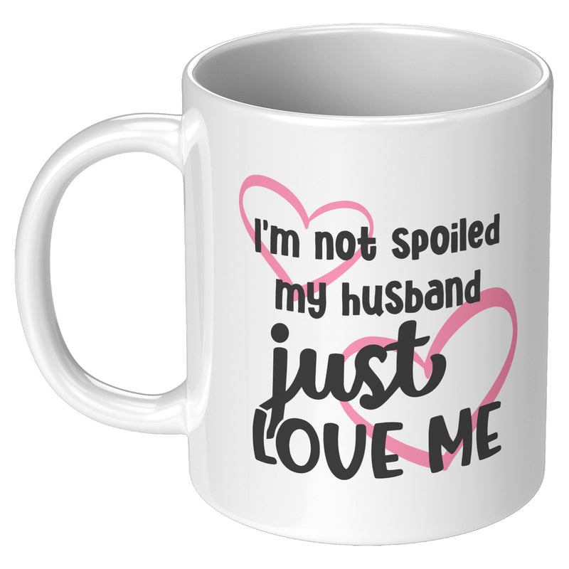 I'm Not Spoiled My Husband Just Loves Me Coffee Mug 11oz.
