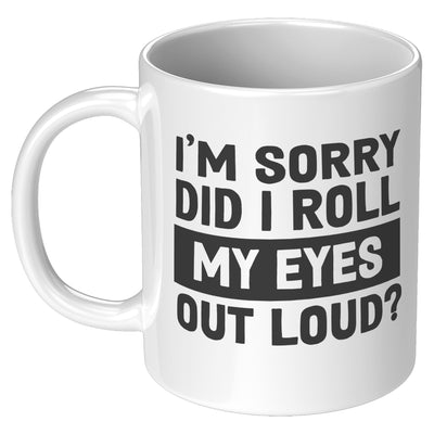 I'm Sorry Did I Roll My Eyes Out Loud Sarcastic Coffee Mug 11 oz White