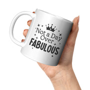Not a Day Over Fabulous Inspirational Coffee Mug 11oz White.