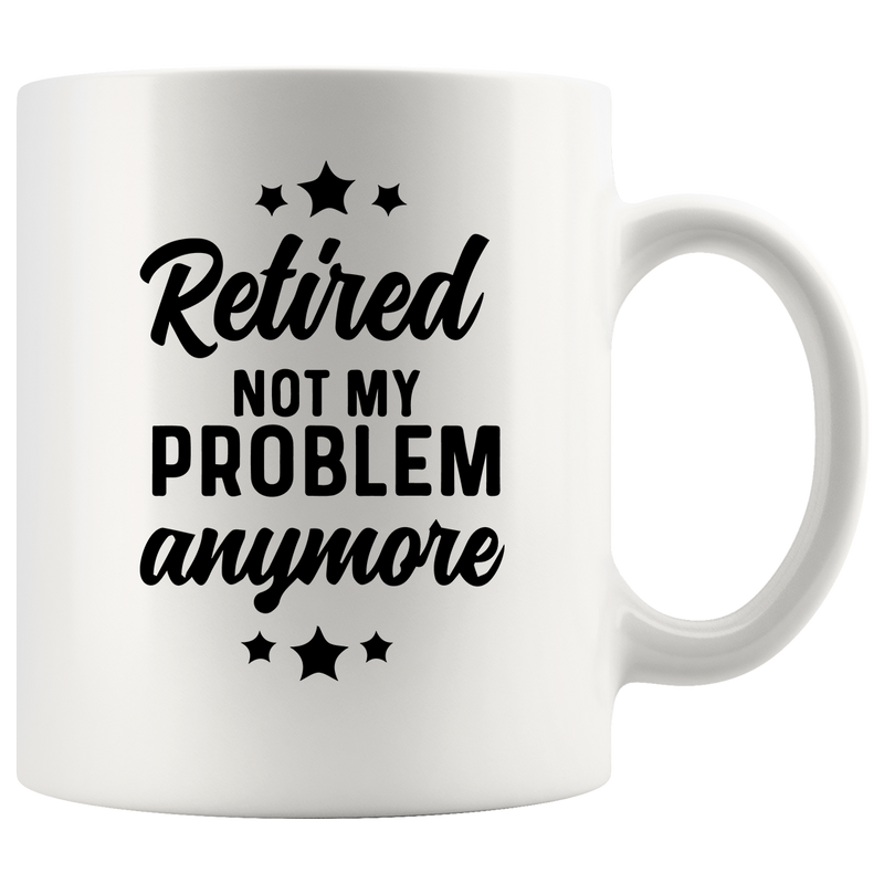 Retired Not My Problem Anymore Retirement Gifts Coffee Mug 11 oz