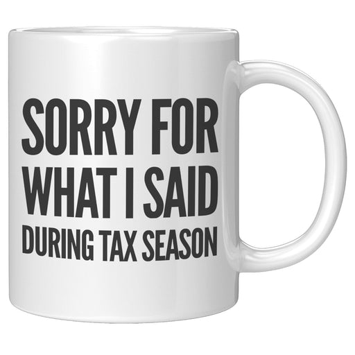 Sorry For What I Said During Tax Season Accountant Coffee Mug 11oz White.