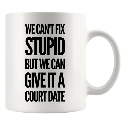 We Can't Fix Stupid But We Can Give It A Court Date Lawyer Mug 11oz White.