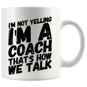 I'm Not Yelling I'm A Coach That's How We Talk Coffee Mug 11oz White - Panvola