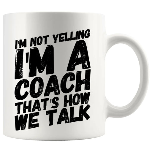 I'm Not Yelling I'm A Coach That's How We Talk Coffee Mug 11oz White - Panvola