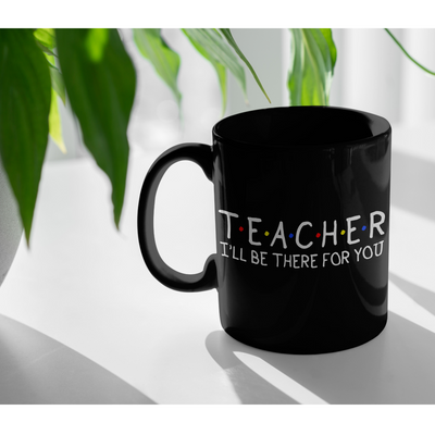 Teacher I'll Be There For You Teacher Appreciation Thank You Gifts Black Mug 11 oz