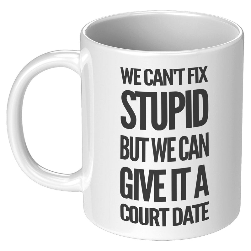 We Can't Fix Stupid But We Can Give It A Court Date Lawyer Mug 11oz White.